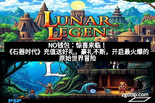 NO钱包：惊喜来临！《石器时代》充值送好礼，豪礼不断，开启最火爆的原始世界冒险